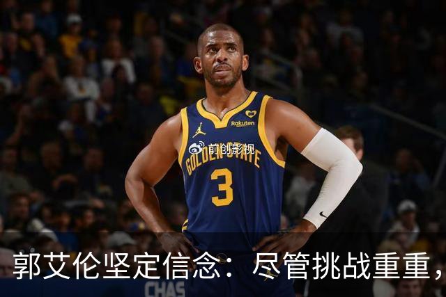 郭艾伦坚定信念：尽管挑战重重，他仍渴望重返赛场